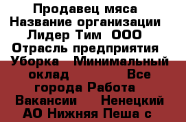 Продавец мяса › Название организации ­ Лидер Тим, ООО › Отрасль предприятия ­ Уборка › Минимальный оклад ­ 28 200 - Все города Работа » Вакансии   . Ненецкий АО,Нижняя Пеша с.